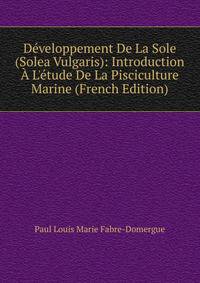 D?veloppement De La Sole (Solea Vulgaris): Introduction ? L'?tude De La Pisciculture Marine (French Edition)