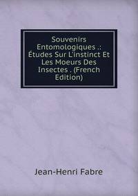 Souvenirs Entomologiques .: ?tudes Sur L'instinct Et Les Moeurs Des Insectes . (French Edition)