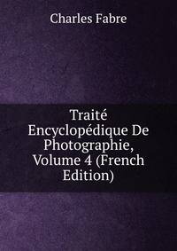 Traite Encyclopedique De Photographie, Volume 4 (French Edition)