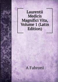 Laurentii Medicis Magnifici Vita, Volume 1 (Latin Edition)