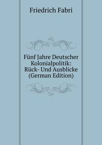 Funf Jahre Deutscher Kolonialpolitik: Ruck- Und Ausblicke (German Edition)