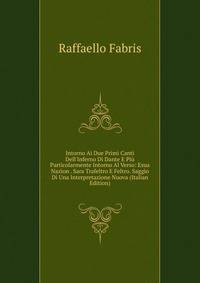 Intorno Ai Due Primi Canti Dell'Inferno Di Dante E Pi? Particolarmente Intorno Al Verso: Esua Nazion . Sara Trafeltro E Feltro. Saggio Di Una Interpretazione Nuova (Italian Edition)