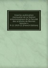 Insecta; publication mensuelle de la Station entomologique de la Faculte des sciences de Rennes Volume v. 9-11 1919-21 (French Edition)