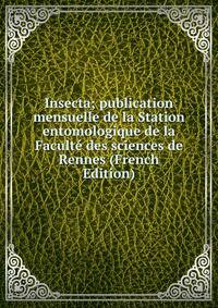 Insecta; publication mensuelle de la Station entomologique de la Faculte des sciences de Rennes (French Edition)