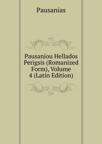 Pausaniou Hellados Perigsis (Romanized Form), Volume 4 (Latin Edition)
