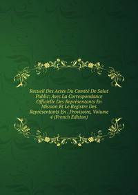Recueil Des Actes Du Comite De Salut Public: Avec La Correspondance Officielle Des Representants En Mission Et Le Registre Des Representants En . Provisoire, Volume 4 (French Edition)