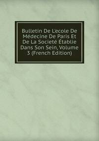 Bulletin De L'ecole De M?decine De Paris Et De La Societ? ?tablie Dans Son Sein, Volume 3 (French Edition)