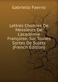 Lettres Choisies De Messieurs De L'acad?mie Fran?oise: Sur Toutes Sortes De Sujets (French Edition)