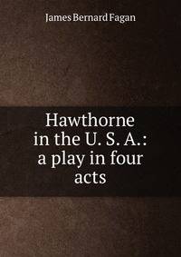 Hawthorne in the U. S. A.: a play in four acts