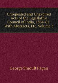 Unrepealed and Unexpired Acts of the Legislative Council of India, 1834-61: With Abstracts, Etc, Volume 3