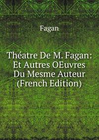 Theatre De M. Fagan: Et Autres OEuvres Du Mesme Auteur (French Edition)