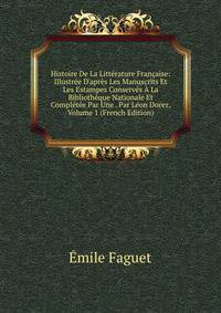 Histoire De La Litt?rature Fran?aise: Illustr?e D'apr?s Les Manuscrits Et Les Estampes Conserv?s ? La Biblioth?que Nationale Et Compl?t?e Par Une . Par L?on Dorez, Volume 1 (French Edition)