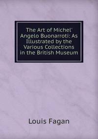 The Art of Michel' Angelo Buonarroti: As Illustrated by the Various Collections in the British Museum