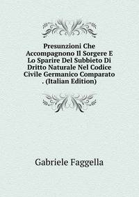 Presunzioni Che Accompagnono Il Sorgere E Lo Sparire Del Subbieto Di Dritto Naturale Nel Codice Civile Germanico Comparato . (Italian Edition)