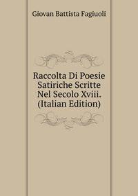 Raccolta Di Poesie Satiriche Scritte Nel Secolo Xviii. (Italian Edition)