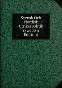 Svensk Och Nordisk Utrikespolitik (Swedish Edition)
