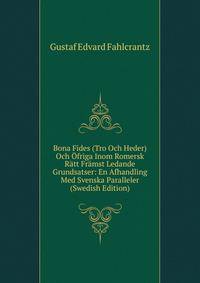 Bona Fides (Tro Och Heder) Och Ofriga Inom Romersk Ratt Framst Ledande Grundsatser: En Afhandling Med Svenska Paralleler (Swedish Edition)