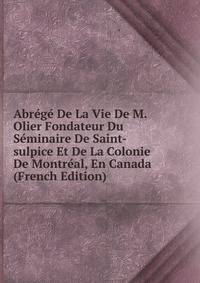 Abrege De La Vie De M. Olier Fondateur Du Seminaire De Saint-sulpice Et De La Colonie De Montreal, En Canada (French Edition)