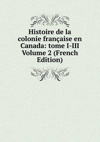 Histoire de la colonie francaise en Canada: tome I-III Volume 2 (French Edition)