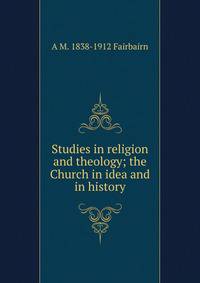 Studies in religion and theology; the Church in idea and in history