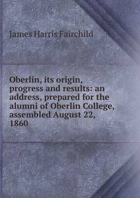 Oberlin, its origin, progress and results: an address, prepared for the alumni of Oberlin College, assembled August 22, 1860