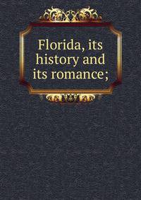 Florida, its history and its romance;