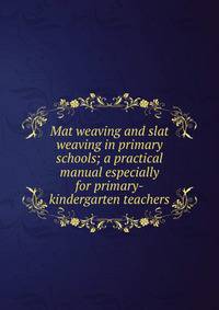 Mat weaving and slat weaving in primary schools; a practical manual especially for primary-kindergarten teachers