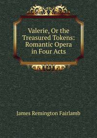 Valerie, Or the Treasured Tokens: Romantic Opera in Four Acts