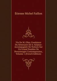 Vie De M. Olier, Fondateur Du Seminaire De S.-Sulpice: Accompagnee De Notices Sur Un Grand Nombre De Personnages Contemporains, Volume 1 (French Edition)