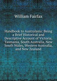 Handbook to Australasia: Being a Brief Historical and Descriptive Account of Victoria, Tasmania, South Australia, New South Wales, Western Australia, and New Zealand