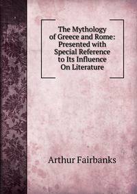 The Mythology of Greece and Rome: Presented with Special Reference to Its Influence On Literature