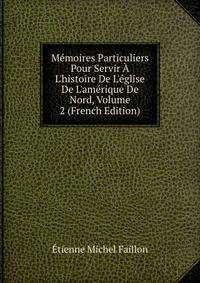 M?moires Particuliers Pour Servir ? L'histoire De L'?glise De L'am?rique De Nord, Volume 2 (French Edition)