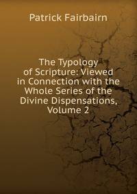 The Typology of Scripture: Viewed in Connection with the Whole Series of the Divine Dispensations, Volume 2