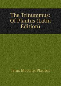 The Trinummus: Of Plautus (Latin Edition)
