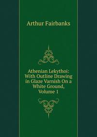 Athenian Lekythoi: With Outline Drawing in Glaze Varnish On a White Ground, Volume 1