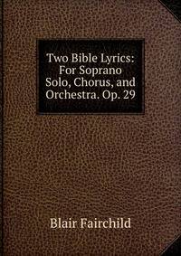 Two Bible Lyrics: For Soprano Solo, Chorus, and Orchestra. Op. 29