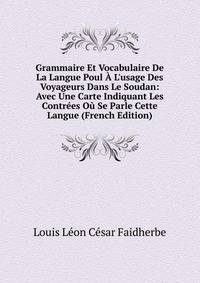Grammaire Et Vocabulaire De La Langue Poul ? L'usage Des Voyageurs Dans Le Soudan: Avec Une Carte Indiquant Les Contr?es O? Se Parle Cette Langue (French Edition)