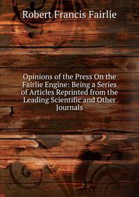 Opinions of the Press On the Fairlie Engine: Being a Series of Articles Reprinted from the Leading Scientific and Other Journals