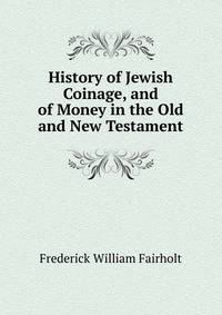 History of Jewish Coinage, and of Money in the Old and New Testament