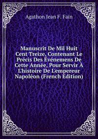 Manuscrit De Mil Huit Cent Treize, Contenant Le Pr?cis Des ?v?nemens De Cette Ann?e, Pour Servir ? L'histoire De L'empereur Napol?on (French Edition)