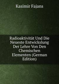 Radioaktivitat Und Die Neueste Entwickslung Der Lehre Von Den Chemischen Elementen (German Edition)