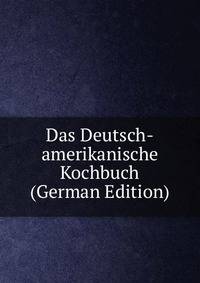Das Deutsch-amerikanische Kochbuch (German Edition)