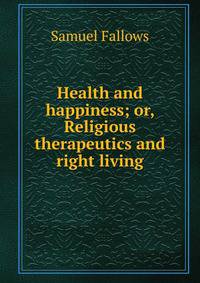 Health and happiness; or, Religious therapeutics and right living
