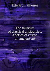 The museum of classical antiquities: a series of essays on ancient art