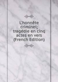 L'honn?te criminel; trag?die en cinq actes en vers (French Edition)