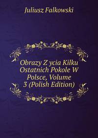 Obrazy Z ycia Kilku Ostatnich Pokole W Polsce, Volume 3 (Polish Edition)