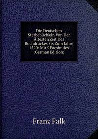 Die Deutschen Sterbebuchlein Von Der Altesten Zeit Des Buchdruckes Bis Zum Jahre 1520: Mit 9 Facsimiles (German Edition)