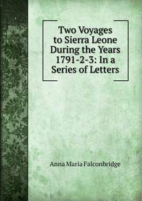Two Voyages to Sierra Leone During the Years 1791-2-3: In a Series of Letters
