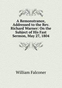A Remonstrance, Addressed to the Rev. Richard Warner: On the Subject of His Fast Sermon, May 27, 1804