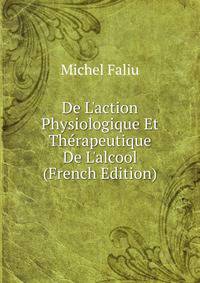 De L'action Physiologique Et Th?rapeutique De L'alcool (French Edition)